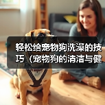 轻松给宠物狗洗澡的技巧（宠物狗的清洁与健康）（图4）