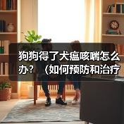 狗狗得了犬瘟咳喘怎么办？（如何预防和治疗犬瘟咳喘）（图4）