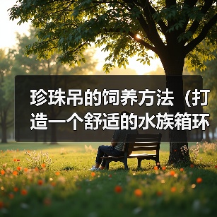 珍珠吊的饲养方法（打造一个舒适的水族箱环境）（图4）
