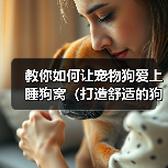 教你如何让宠物狗爱上睡狗窝（打造舒适的狗窝，培养狗狗好习惯）（图2）