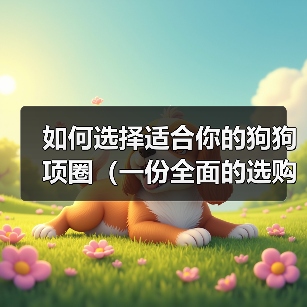 如何选择适合你的狗狗项圈（一份全面的选购指南，让宠物狗的生活更舒适）（图2）