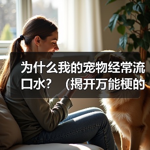 为什么我的宠物经常流口水？（揭开万能梗的真相）（图4）