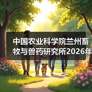中国农业科学院兰州畜牧与兽药研究所2026年度招聘公示（图2）