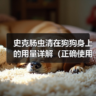 史克肠虫清在狗狗身上的用量详解(正确使用史克肠虫清,宠物健康更有保障)(图4) 史克肠虫清在狗狗身上的用量详解(正确使用史克肠虫清,宠物健康更有保障)(图4)