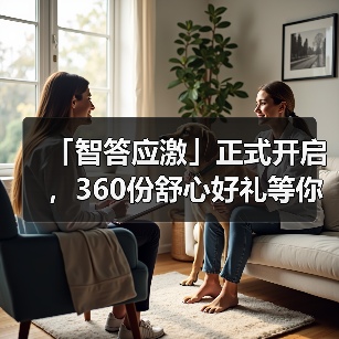 「智答应激」正式开启，360份舒心好礼等你赢！（图4）