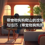 带宠物狗狗爬山的攻略与技巧（带宠物狗狗爬山的攻略与技巧）（图4）