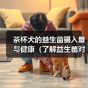 茶杯犬的益生菌摄入量与健康（了解益生菌对茶杯犬的好处，保护它们的肠道健康）