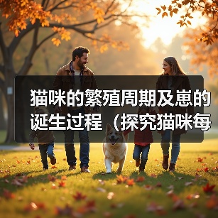 猫咪的繁殖周期及崽的诞生过程（探究猫咪每次产仔时间间隔和崽子的成长情况）