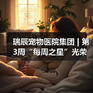 瑞辰宠物医院集团 | 第3周“每周之星”光荣榜（图1）