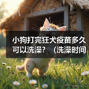 小狗打完狂犬疫苗多久可以洗澡?(洗澡时间和注意事项)(图4) 小狗打完狂犬疫苗多久可以洗澡?(洗澡时间和注意事项)(图4)