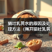 猫咪吐乳黄水原因及处理方法详解
