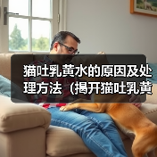猫吐乳黄水的原因及处理方法(揭开猫吐乳黄水的谜团,助你更好照料爱宠)(图4) 猫吐乳黄水的原因及处理方法(揭开猫吐乳黄水的谜团,助你更好照料爱宠)(图4)