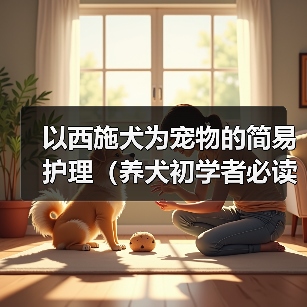 西施犬护理要点：日常养护方法与健康指南