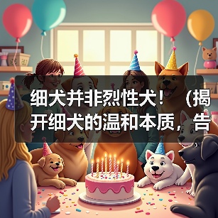 细犬并非烈性犬！（揭开细犬的温和本质，告别误解与偏见）（图4）
