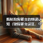 揭秘狗狗驱虫的错误认知（破解驱虫误区，守护爱犬健康）