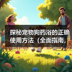 探秘宠物狗药浴的正确使用方法（全面指南，让你的爱犬拥有健康美丽的毛发）（图2）