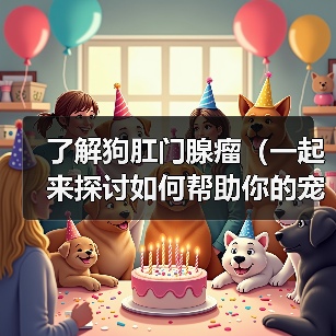 了解狗肛门腺瘤（一起来探讨如何帮助你的宠物摆脱肛门腺瘤的困扰）