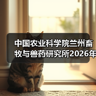 中国农业科学院兰州畜牧与兽药研究所2026年度招聘公示(图4) 中国农业科学院兰州畜牧与兽药研究所2026年度招聘公示(图4)