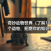 奇妙动物世界（了解10个动物，拓宽你的知识宇宙）