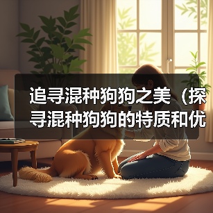 混种狗狗选择指南：优势与养护全解析