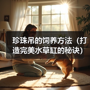 珍珠吊的饲养方法(打造完美水草缸的秘诀)(图2) 珍珠吊的饲养方法(打造完美水草缸的秘诀)(图2)