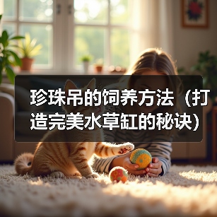 珍珠吊的饲养方法(打造完美水草缸的秘诀)(图3) 珍珠吊的饲养方法(打造完美水草缸的秘诀)(图3)