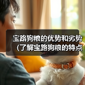 宝路狗粮的优势和劣势（了解宝路狗粮的特点和适用情况，选择合适的狗粮）（图3）