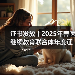 证书发放丨2025年兽医继续教育联合体年度证书正式发放啦!(图2) 证书发放丨2025年兽医继续教育联合体年度证书正式发放啦!(图2)