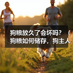 狗粮放久了会坏吗？（狗粮如何储存，狗主人必知！）（图2）