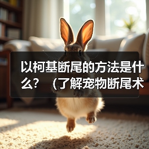以柯基断尾的方法是什么？（了解宠物断尾术，保护你的柯基宝贝）（图1）