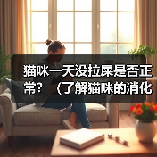 猫咪一天没拉屎是否正常？（了解猫咪的消化系统和行为习惯，判断它是否需要就医）（图3）