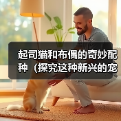 起司猫和布偶的奇妙配种（探究这种新兴的宠物品种和人们对它的热情）（图4）