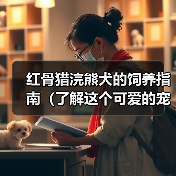 红骨猎浣熊犬的饲养指南(了解这个可爱的宠物的生活习惯和需求,让你成为一个负责任的主人)(图1) 红骨猎浣熊犬的饲养指南(了解这个可爱的宠物的生活习惯和需求,让你成为一个负责任的主人)(图1)