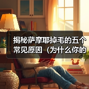 揭秘萨摩耶掉毛的五个常见原因（为什么你的萨摩耶总是掉毛？——探索萨摩耶掉毛的根源）（图3）