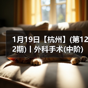 1月19日【杭州】(第122期)丨外科手术(中阶)实战班，2人/组提供一猫一狗，实操超多！（图4）