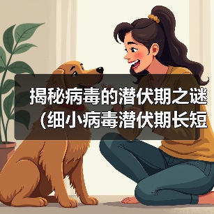 揭秘病毒的潜伏期之谜（细小病毒潜伏期长短引发关注，专家告诉你答案）（图3）