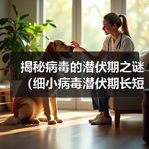 揭秘病毒的潜伏期之谜（细小病毒潜伏期长短引发关注，专家告诉你答案）（图4）