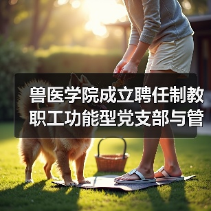 兽医学院成立聘任制教职工功能型党支部与管理委员会（图1）