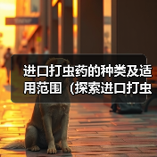 进口打虫药的种类及适用范围（探索进口打虫药的多样性及其对人类健康的重要性）（图4）