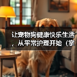 让宠物狗健康快乐生活，从平常护理开始（掌握这些要点，让狗狗更健康更快乐）（图1）