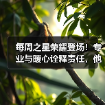 每周之星荣耀登场！专业与暖心诠释责任，他们用行动赢得掌声（图1）