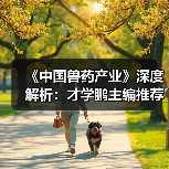 《中国兽药产业》深度解析：才学鹏主编推荐必读（图1）