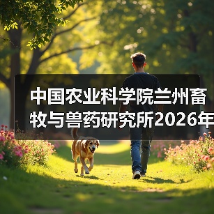 中国农业科学院兰州畜牧与兽药研究所2026年度招聘公示(图1) 中国农业科学院兰州畜牧与兽药研究所2026年度招聘公示(图1)