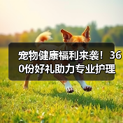 宠物健康福利来袭！360份好礼助力专业护理（图3）