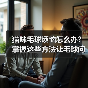 猫咪毛球烦恼怎么办？掌握这些方法让毛球问题迎刃而解