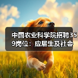 中国农业科学院招聘359岗位:应届生及社会人才速看(图3) 中国农业科学院招聘359岗位:应届生及社会人才速看(图3)