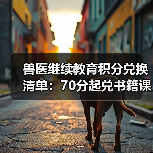 兽医继续教育积分兑换清单:70分起兑书籍课程等(图3) 兽医继续教育积分兑换清单:70分起兑书籍课程等(图3)