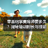 零基础学美容师要多久？揭秘培训时长与技能要求（图3）