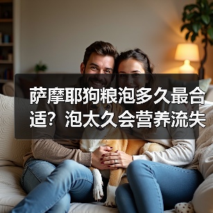 萨摩耶狗粮泡多久最合适？泡太久会营养流失！（图1）
