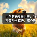 小型萌宠多样世界：15种品种全解析，哪个最萌？（图3）